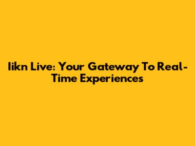 Iikn Live: Your Gateway To Real-Time Experiences