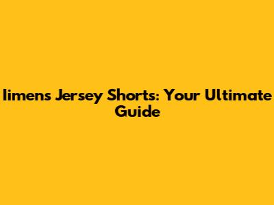 Iimens Jersey Shorts: Your Ultimate Guide