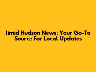 Iimid Hudson News: Your Go-To Source For Local Updates