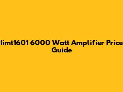 Iimt1601 6000 Watt Amplifier Price Guide