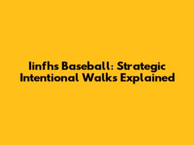 Iinfhs Baseball: Strategic Intentional Walks Explained