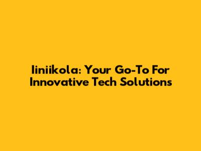 Iiniikola: Your Go-To For Innovative Tech Solutions
