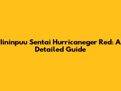Iininpuu Sentai Hurricaneger Red: A Detailed Guide