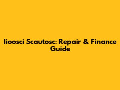 Iioosci Scautosc: Repair & Finance Guide