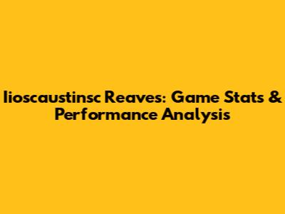 Iioscaustinsc Reaves: Game Stats & Performance Analysis