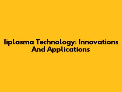 Iiplasma Technology: Innovations And Applications