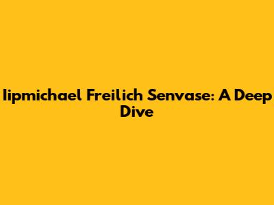 Iipmichael Freilich Senvase: A Deep Dive