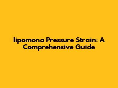 Iipomona Pressure Strain: A Comprehensive Guide