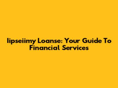 Iipseiimy Loanse: Your Guide To Financial Services