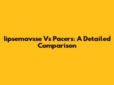 Iipsemavsse Vs Pacers: A Detailed Comparison