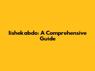 Iishekabdo: A Comprehensive Guide