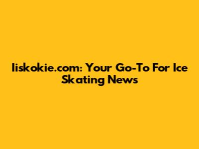 Iiskokie.com: Your Go-To For Ice Skating News