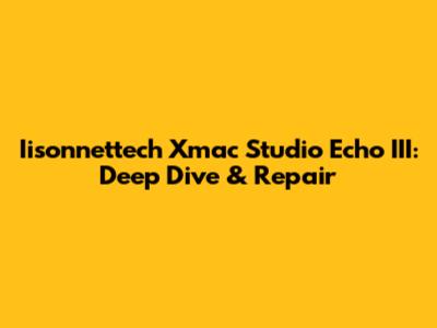 Iisonnettech Xmac Studio Echo III: Deep Dive & Repair