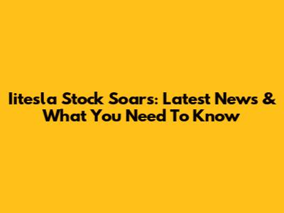 Iitesla Stock Soars: Latest News & What You Need To Know