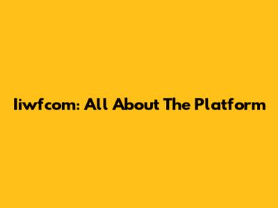 Iiwfcom: All About The Platform