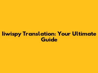 Iiwispy Translation: Your Ultimate Guide