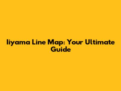 Iiyama Line Map: Your Ultimate Guide