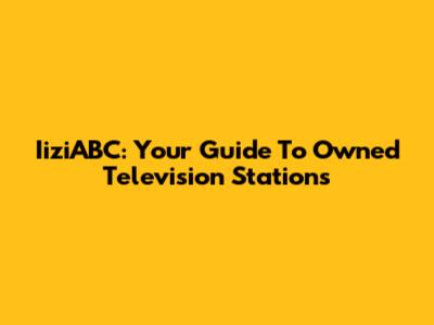 IiziABC: Your Guide To Owned Television Stations