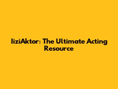 IiziAktor: The Ultimate Acting Resource