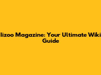 Iizoo Magazine: Your Ultimate Wiki Guide
