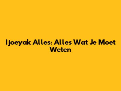 Ijoeyak Alles: Alles Wat Je Moet Weten