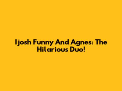 Ijosh Funny And Agnes: The Hilarious Duo!
