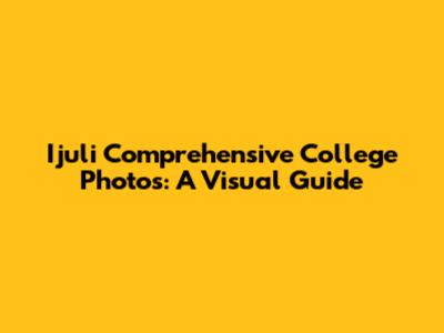 Ijuli Comprehensive College Photos: A Visual Guide