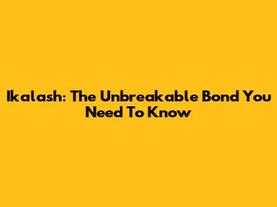 Ikalash: The Unbreakable Bond You Need To Know