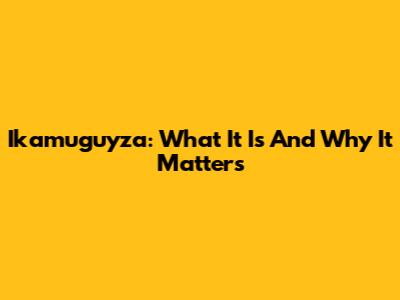 Ikamuguyza: What It Is And Why It Matters