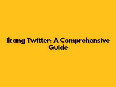 Ikang Twitter: A Comprehensive Guide