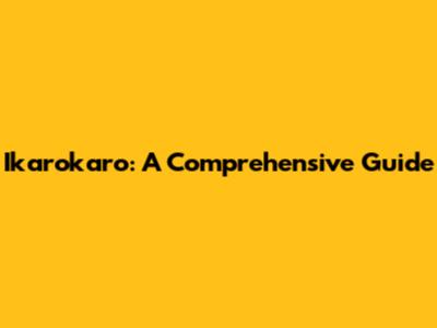 Ikarokaro: A Comprehensive Guide