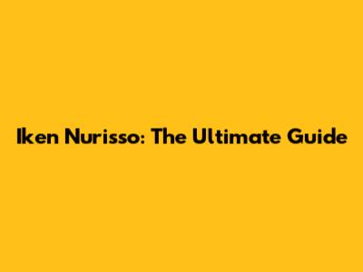 Iken Nurisso: The Ultimate Guide