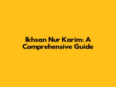 Ikhsan Nur Karim: A Comprehensive Guide