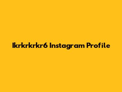 Ikrkrkrkr6 Instagram Profile