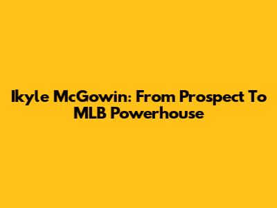 Ikyle McGowin: From Prospect To MLB Powerhouse