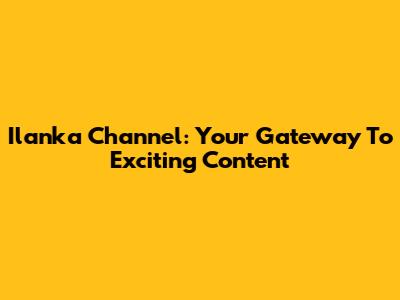 Ilanka Channel: Your Gateway To Exciting Content
