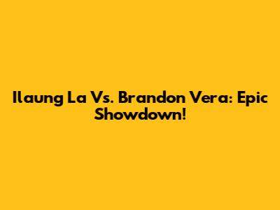 Ilaung La Vs. Brandon Vera: Epic Showdown!
