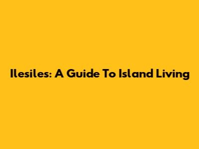 Ilesiles: A Guide To Island Living