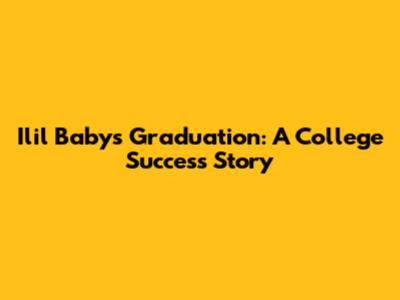 Ilil Baby's Graduation: A College Success Story