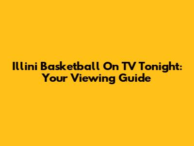 Illini Basketball On TV Tonight: Your Viewing Guide