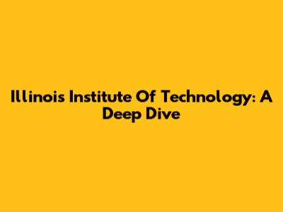Illinois Institute Of Technology: A Deep Dive