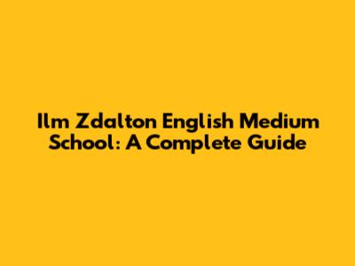 Ilm Zdalton English Medium School: A Complete Guide