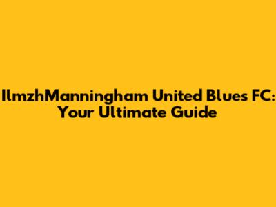 IlmzhManningham United Blues FC: Your Ultimate Guide