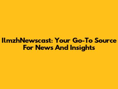 IlmzhNewscast: Your Go-To Source For News And Insights