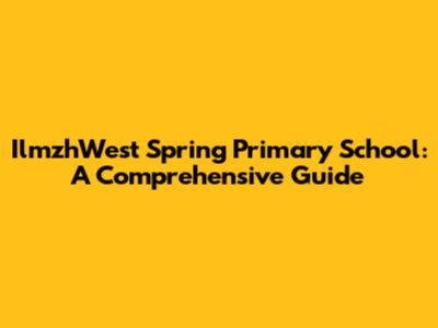 IlmzhWest Spring Primary School: A Comprehensive Guide