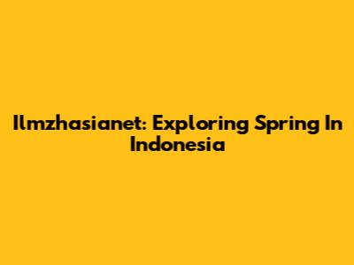 Ilmzhasianet: Exploring Spring In Indonesia