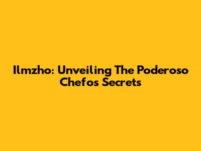 Ilmzho: Unveiling The Poderoso Chefo's Secrets