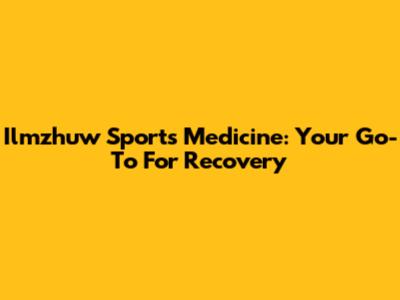 Ilmzhuw Sports Medicine: Your Go-To For Recovery
