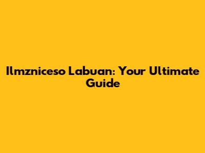 Ilmzniceso Labuan: Your Ultimate Guide