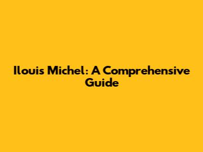 Ilouis Michel: A Comprehensive Guide
